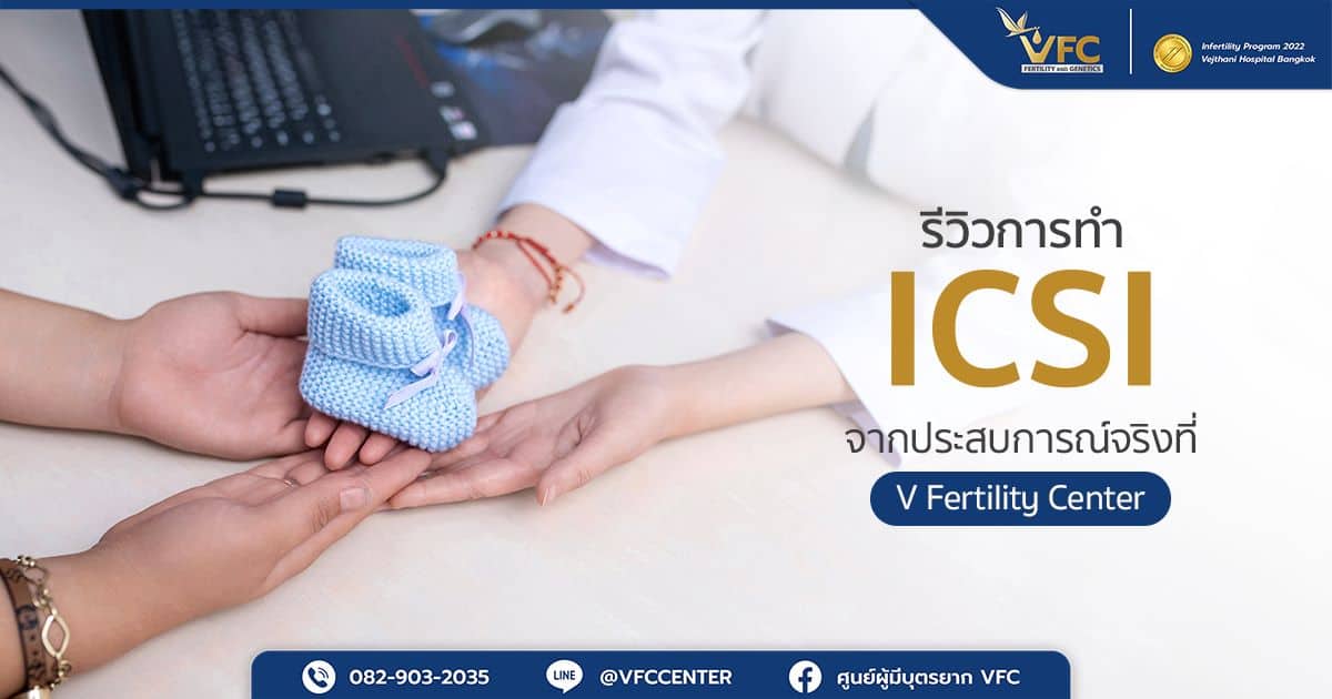 รีวิวทำ ICSI ที่ศูนย์เทคโนโลยีเพื่อการมีบุตร (V Fertility Center) รักษาโดยแพทย์วรวัฒน์ ศิริปุณย์