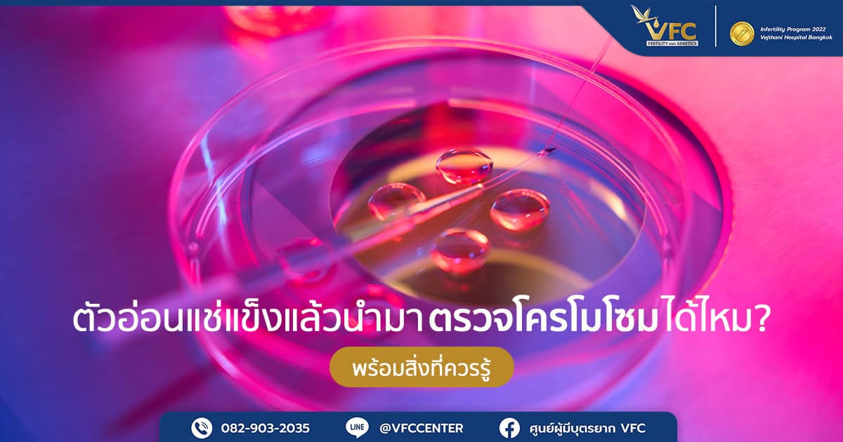 ตัวอ่อนแช่แข็งแล้วสามารถทำได้ตรวจโครโมโซมตัวอ่อน (PGT-A) ได้